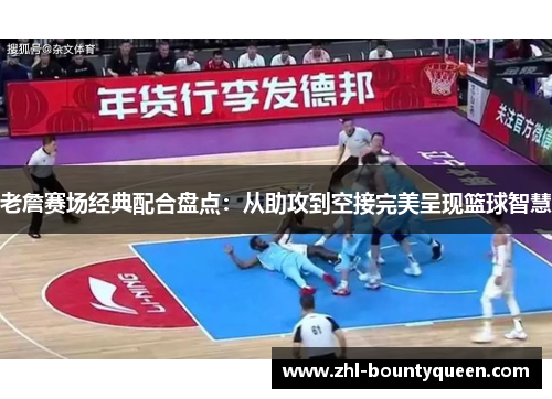 老詹赛场经典配合盘点：从助攻到空接完美呈现篮球智慧