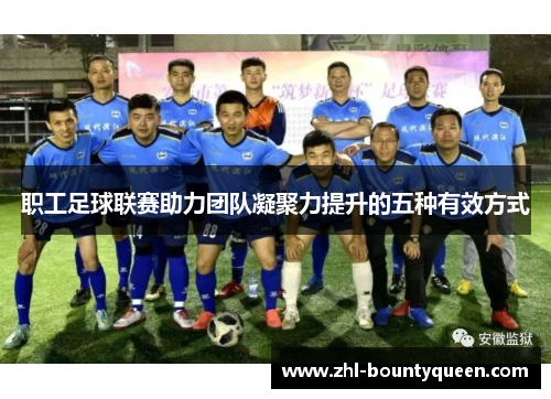职工足球联赛助力团队凝聚力提升的五种有效方式 职工足球联赛助力团队凝聚力提升的五种有效方式