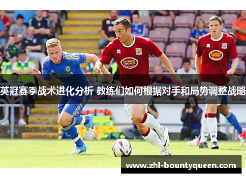 英冠赛季战术进化分析 教练们如何根据对手和局势调整战略 英冠赛季战术进化分析 教练们如何根据对手和局势调整战略