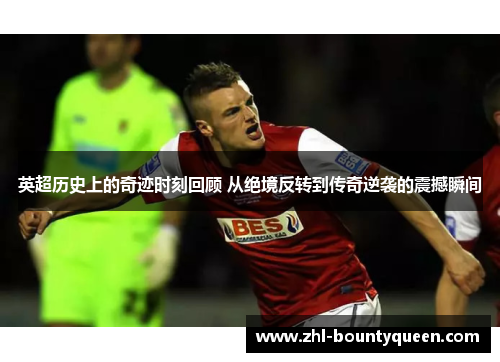 英超历史上的奇迹时刻回顾 从绝境反转到传奇逆袭的震撼瞬间 英超历史上的奇迹时刻回顾 从绝境反转到传奇逆袭的震撼瞬间