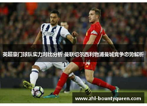 英超豪门球队实力对比分析 曼联切尔西利物浦曼城竞争态势解析 英超豪门球队实力对比分析 曼联切尔西利物浦曼城竞争态势解析