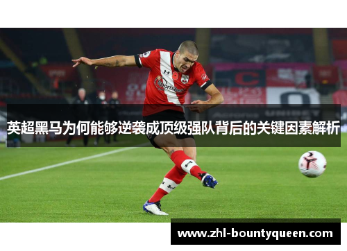 英超黑马为何能够逆袭成顶级强队背后的关键因素解析 英超黑马为何能够逆袭成顶级强队背后的关键因素解析