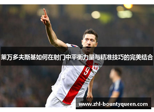 莱万多夫斯基如何在射门中平衡力量与精准技巧的完美结合