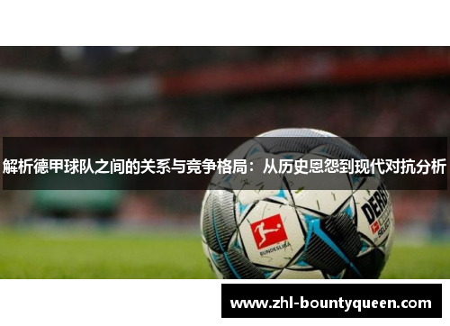 解析德甲球队之间的关系与竞争格局:从历史恩怨到现代对抗分析 解析德甲球队之间的关系与竞争格局:从历史恩怨到现代对抗分析