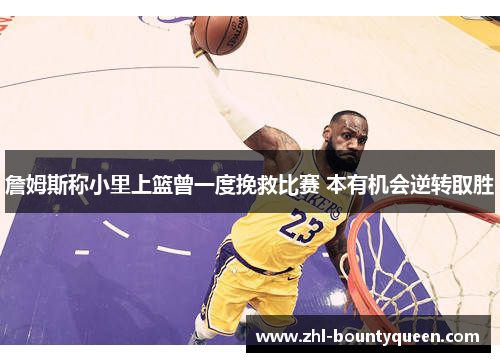 詹姆斯称小里上篮曾一度挽救比赛 本有机会逆转取胜 詹姆斯称小里上篮曾一度挽救比赛 本有机会逆转取胜