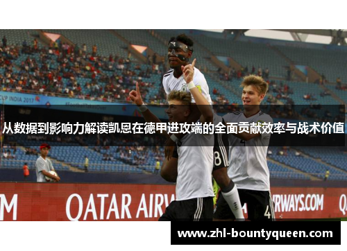 从数据到影响力解读凯恩在德甲进攻端的全面贡献效率与战术价值