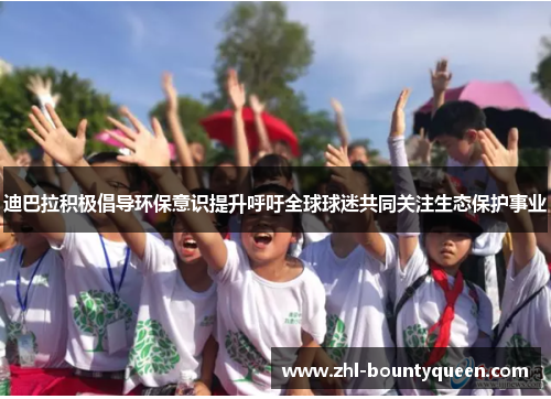 迪巴拉积极倡导环保意识提升呼吁全球球迷共同关注生态保护事业 迪巴拉积极倡导环保意识提升呼吁全球球迷共同关注生态保护事业