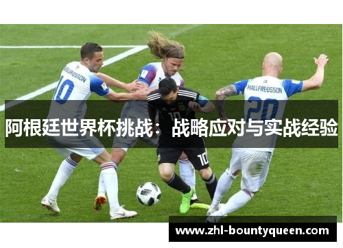 阿根廷世界杯挑战：战略应对与实战经验