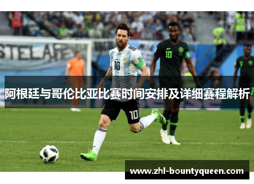 阿根廷与哥伦比亚比赛时间安排及详细赛程解析