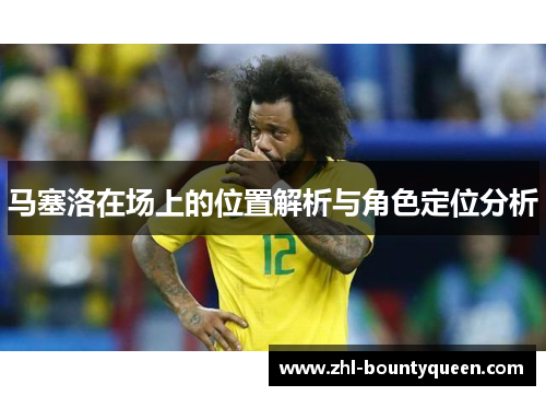 马塞洛在场上的位置解析与角色定位分析