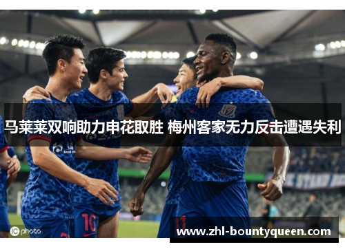 马莱莱双响助力申花取胜 梅州客家无力反击遭遇失利