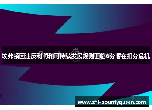 埃弗顿因违反利润和可持续发展规则面临6分潜在扣分危机