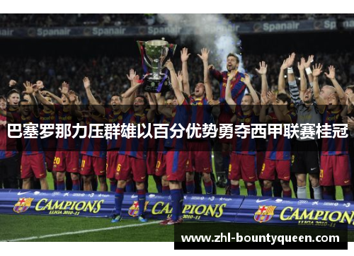 巴塞罗那力压群雄以百分优势勇夺西甲联赛桂冠