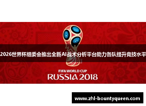 2026世界杯组委会推出全新AI战术分析平台助力各队提升竞技水平