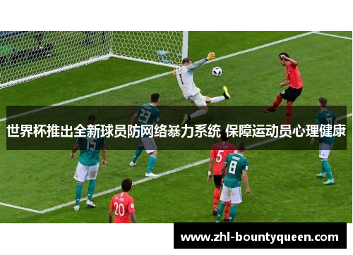 世界杯推出全新球员防网络暴力系统 保障运动员心理健康