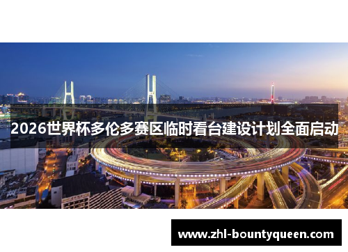 2026世界杯多伦多赛区临时看台建设计划全面启动